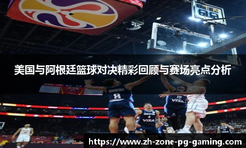 美国与阿根廷篮球对决精彩回顾与赛场亮点分析