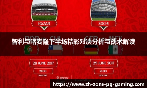 智利与喀麦隆下半场精彩对决分析与战术解读