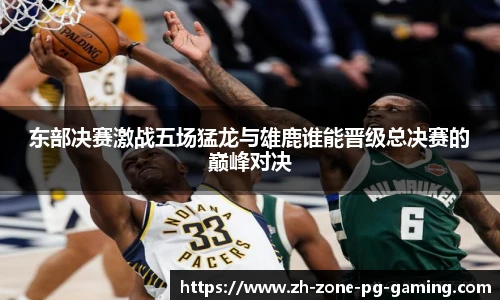 东部决赛激战五场猛龙与雄鹿谁能晋级总决赛的巅峰对决