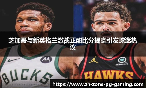 芝加哥与新英格兰激战正酣比分揭晓引发球迷热议