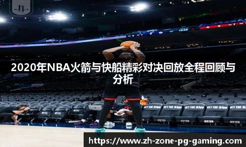 2020年NBA火箭与快船精彩对决回放全程回顾与分析